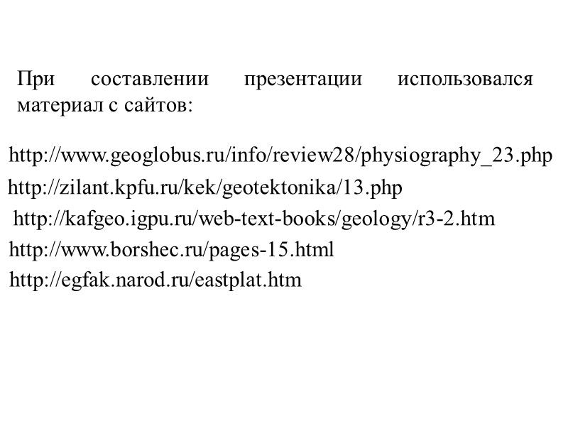 http://zilant.kpfu.ru/kek/geotektonika/13.php http://kafgeo.igpu.ru/web-text-books/geology/r3-2.htm http://www.borshec.ru/pages-15.html http://egfak.narod.ru/eastplat.htm http://www.geoglobus.ru/info/review28/physiography_23.php При составлении презентации использовался материал с сайтов: